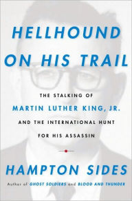 Hellhound on His Trail: The Stalking of Martin Luther King, Jr. and the International Hunt for His Assassin