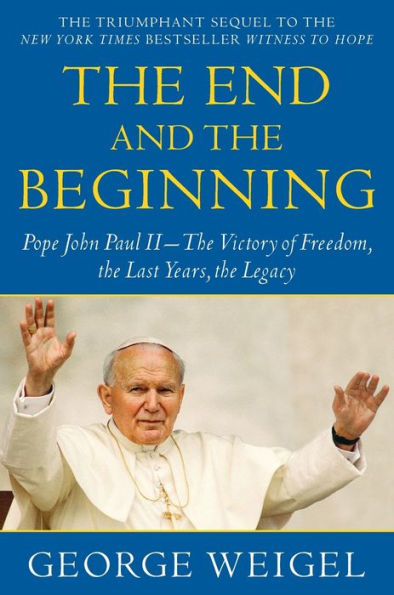 The End and the Beginning: Pope John Paul II--The Victory of Freedom, the Last Years, the Legacy