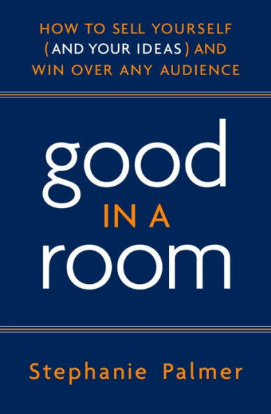 Good in a Room: How to Sell Yourself (and Your Ideas) and Win Over Any Audience