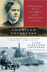 Title: American Priestess: The Extraordinary Story of Anna Spafford and the American Colony in Jerusalem, Author: Jane Fletcher Geniesse