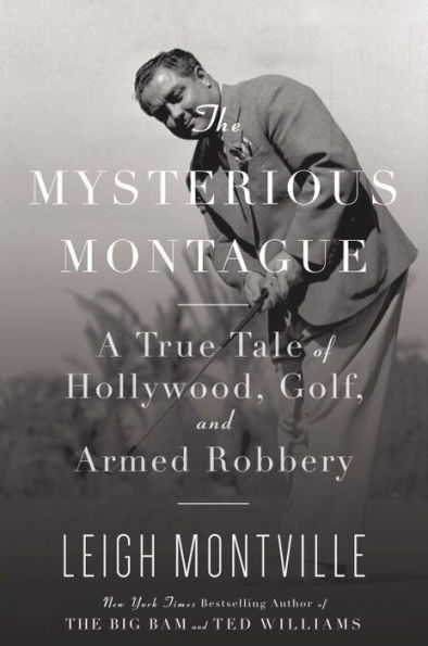 Mysterious Montague: A True Tale of Hollywood, Golf, and Armed Robbery