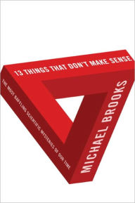 Title: 13 Things That Don't Make Sense: The Most Baffling Scientific Mysteries of Our Time, Author: Michael Brooks