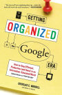 Getting Organized in the Google Era: How to Stay Efficient, Productive (and Sane) in an Information-Saturated World