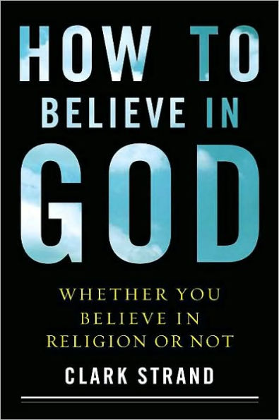 How to Believe in God: Whether You Believe in Religion or Not