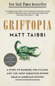 Title: Griftopia: A Story of Bankers, Politicians, and the Most Audacious Power Grab in American History, Author: Matt Taibbi