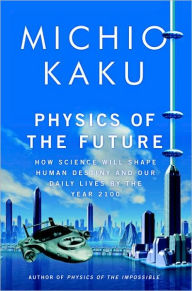 Physics of the Future: How Science Will Shape Human Destiny and Our Daily Lives by the Year 2100