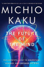 The Future of the Mind: The Scientific Quest to Understand, Enhance, and Empower the Mind