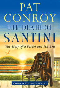 Title: The Death of Santini: The Story of a Father and His Son, Author: Pat Conroy