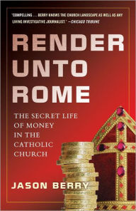 Title: Render Unto Rome: The Secret Life of Money in the Catholic Church, Author: Jason Berry