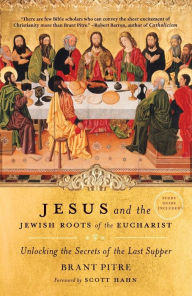 Title: Jesus and the Jewish Roots of the Eucharist: Unlocking the Secrets of the Last Supper, Author: Brant Pitre