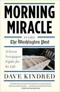 Title: Morning Miracle: Inside the Washington Post A Great Newspaper Fights for Its Life, Author: Dave Kindred