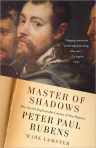 Title: Master of Shadows: The Secret Diplomatic Career of the Painter Peter Paul Rubens, Author: Mark Lamster