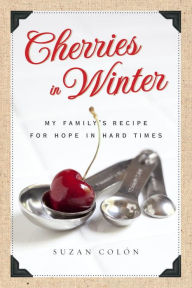 Title: Cherries in Winter: My Family's Recipe for Hope in Hard Times, Author: Suzan Colon