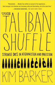 Title: The Taliban Shuffle: Strange Days in Afghanistan and Pakistan, Author: Kim Barker