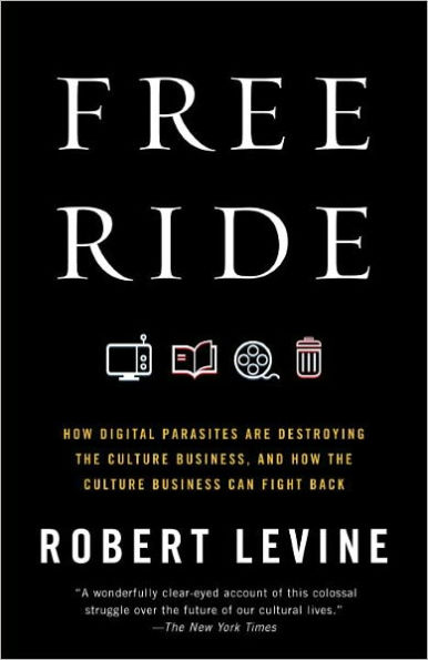 Free Ride: How Digital Parasites are Destroying the Culture Business, and How the Culture Business Can Fight Back