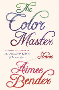 Title: The Color Master: Stories, Author: Aimee Bender