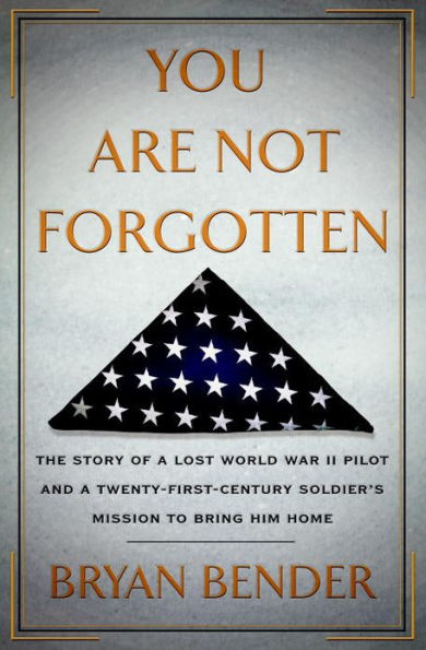You Are Not Forgotten: The Story of a Lost World War II Pilot and a Twenty-First-Century Soldier's Mission to Bring Him Home
