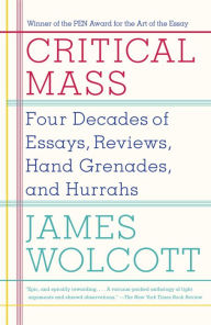 Title: Critical Mass: Four Decades of Essays, Reviews, Hand Grenades, and Hurrahs, Author: James  Wolcott