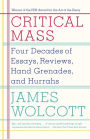 Critical Mass: Four Decades of Essays, Reviews, Hand Grenades, and Hurrahs