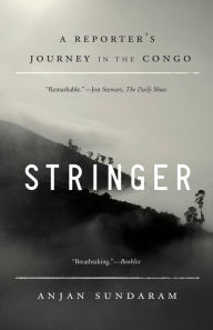 Title: Stringer: A Reporter's Journey in the Congo, Author: Anjan Sundaram