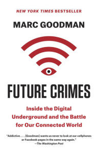 Title: Future Crimes: Everything Is Connected, Everyone Is Vulnerable and What We Can Do About It, Author: Marc Goodman