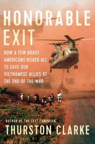 Title: Honorable Exit: How a Few Brave Americans Risked All to Save Our Vietnamese Allies at the End of the War, Author: Thurston Clarke