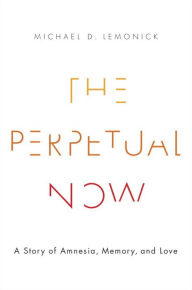 Title: The Perpetual Now: A Story of Amnesia, Memory, and Love, Author: Michael D. Lemonick
