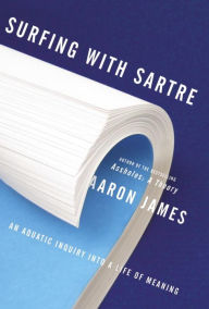 Title: Surfing with Sartre: An Aquatic Inquiry into a Life of Meaning, Author: Aaron James