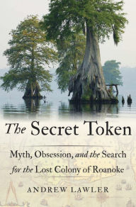 Title: The Secret Token: Myth, Obsession, and the Search for the Lost Colony of Roanoke, Author: Andrew Lawler