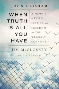 Title: When Truth Is All You Have: A Memoir of Faith, Justice, and Freedom for the Wrongly Convicted, Author: Jim McCloskey