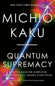 Quantum Supremacy: How the Quantum Computer Revolution Will Change Everything