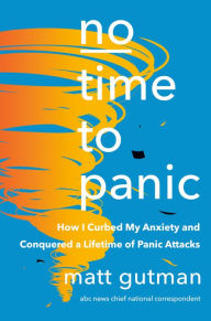 Title: No Time to Panic: How I Curbed My Anxiety and Conquered a Lifetime of Panic Attacks, Author: Matt Gutman