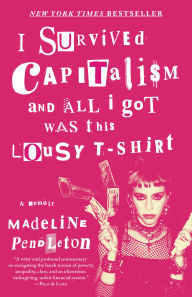 Title: I Survived Capitalism and All I Got Was This Lousy T-Shirt: Everything I Wish I Never Had to Learn About Money, Author: Madeline Pendleton