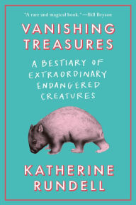 Title: Vanishing Treasures: A Bestiary of Extraordinary Endangered Creatures, Author: Katherine Rundell