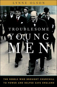 Troublesome Young Men: The Rebels Who Brought Churchill to Power and Helped Save England