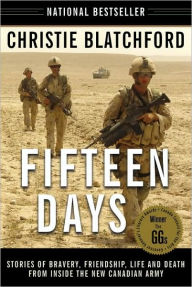 Title: Fifteen Days: Stories of Bravery, Friendship, Life and Death from Inside the New Canadian Army, Author: Christie Blatchford