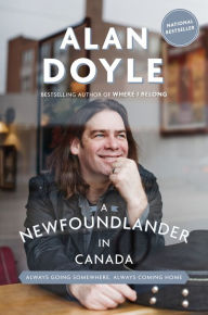 Title: A Newfoundlander in Canada: Always Going Somewhere, Always Coming Home, Author: Alan Doyle