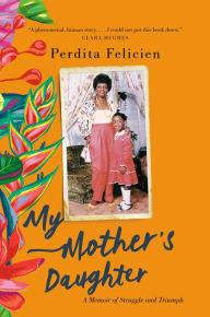 Title: My Mother's Daughter: A Memoir of Struggle and Triumph, Author: Perdita Felicien