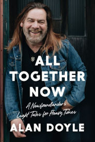 Title: All Together Now: A Newfoundlander's Light Tales for Heavy Times, Author: Alan Doyle