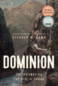 Title: Dominion: The Railway and the Rise of Canada, Author: Stephen Bown