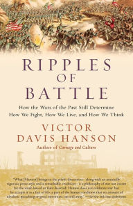 Title: Ripples of Battle: How Wars of the Past Still Determine How We Fight, How We Live, and How We Think, Author: Victor Davis Hanson