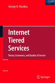 Title: Internet Tiered Services: Theory, Economics, and Quality of Service / Edition 1, Author: George N. Rouskas