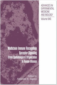 Title: Multichain Immune Recognition Receptor Signaling: From Spatiotemporal Organization to Human Disease / Edition 1, Author: Alexander Sigalov