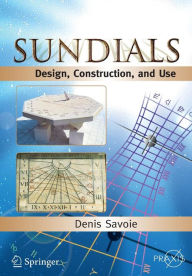 Title: Sundials: Design, Construction, and Use / Edition 1, Author: Denis Savoie