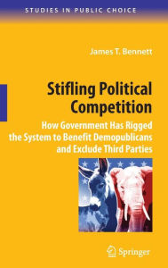 Title: Stifling Political Competition: How Government Has Rigged the System to Benefit Demopublicans and Exclude Third Parties / Edition 1, Author: James T. Bennett