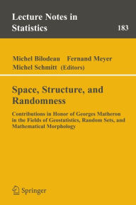 Title: Space, Structure and Randomness: Contributions in Honor of Georges Matheron in the Fields of Geostatistics, Random Sets and Mathematical Morphology / Edition 1, Author: Michel Bilodeau