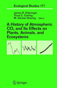 Title: A History of Atmospheric CO2 and Its Effects on Plants, Animals, and Ecosystems / Edition 1, Author: James R. Ehleringer