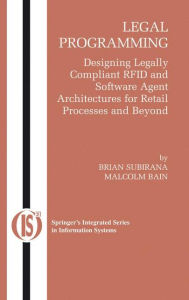 Title: Legal Programming: Designing Legally Compliant RFID and Software Agent Architectures for Retail Processes and Beyond / Edition 1, Author: Brian Subirana