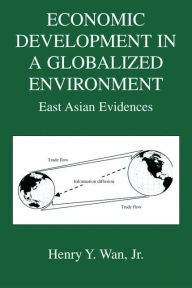 Title: Economic Development in a Globalized Environment: East Asian Evidences / Edition 1, Author: Henry Y. Wan Jr.