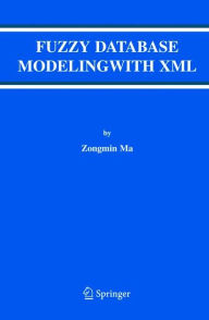 Title: Fuzzy Database Modeling with XML / Edition 1, Author: Zongmin Ma